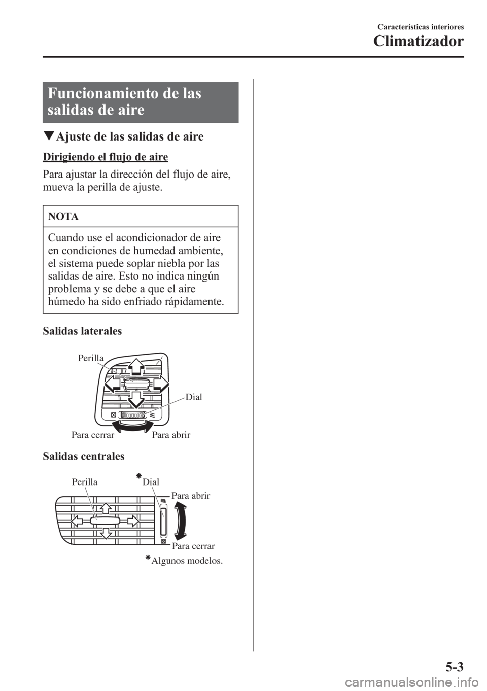 MAZDA MODEL CX-5 2013  Manual del propietario (in Spanish)  Funcionamiento de las
salidas de aire
qAjuste de las salidas de aire
Dirigiendo el flujo de aire
Para ajustar la dirección del flujo de aire,
mueva la perilla de ajuste.
NOTA
Cuando use el acondicion