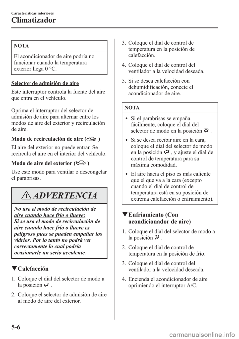 MAZDA MODEL CX-5 2013 Manual del propietario (in Spanish) NOTA
El acondicionador de aire podría no
funcionar cuando la temperatura
exterior llega 0 °C.
Selector de admisión de aire
Este interruptor controla la fuente del aire
que entra en el vehículo.
Op MAZDA MODEL CX-5 2013 Manual del propietario (in Spanish) NOTA
El acondicionador de aire podría no
funcionar cuando la temperatura
exterior llega 0 °C.
Selector de admisión de aire
Este interruptor controla la fuente del aire
que entra en el vehículo.
Op