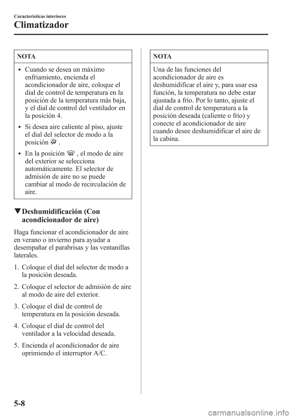 MAZDA MODEL CX-5 2013 Manual del propietario (in Spanish) NOTA
lCuando se desea un máximo
enfriamiento, encienda el
acondicionador de aire, coloque el
dial de control de temperatura en la
posición de la temperatura más baja,
y el dial de control del venti MAZDA MODEL CX-5 2013 Manual del propietario (in Spanish) NOTA
lCuando se desea un máximo
enfriamiento, encienda el
acondicionador de aire, coloque el
dial de control de temperatura en la
posición de la temperatura más baja,
y el dial de control del venti