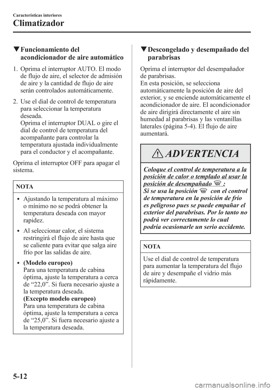 MAZDA MODEL CX-5 2013 Manual del propietario (in Spanish) qFuncionamiento del
acondicionador de aire automático
1. Oprima el interruptor AUTO. El modo
de flujo de aire, el selector de admisión
de aire y la cantidad de flujo de aire
serán controlados autom MAZDA MODEL CX-5 2013 Manual del propietario (in Spanish) qFuncionamiento del
acondicionador de aire automático
1. Oprima el interruptor AUTO. El modo
de flujo de aire, el selector de admisión
de aire y la cantidad de flujo de aire
serán controlados autom