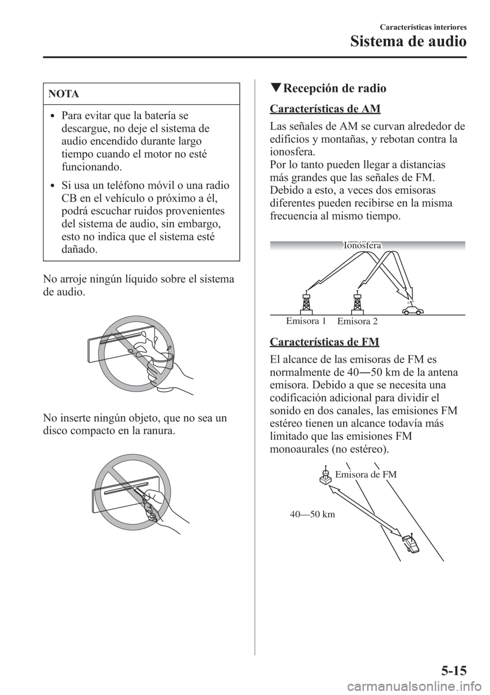 MAZDA MODEL CX-5 2013 Manual del propietario (in Spanish) NOTA
lPara evitar que la batería se
descargue, no deje el sistema de
audio encendido durante largo
tiempo cuando el motor no esté
funcionando.
lSi usa un teléfono móvil o una radio
CB en el vehíc MAZDA MODEL CX-5 2013 Manual del propietario (in Spanish) NOTA
lPara evitar que la batería se
descargue, no deje el sistema de
audio encendido durante largo
tiempo cuando el motor no esté
funcionando.
lSi usa un teléfono móvil o una radio
CB en el vehíc