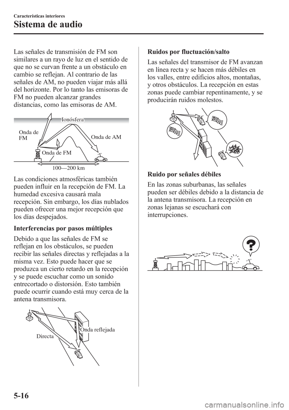 MAZDA MODEL CX-5 2013 Manual del propietario (in Spanish) Las señales de transmisión de FM son
similares a un rayo de luz en el sentido de
que no se curvan frente a un obstáculo en
cambio se reflejan. Al contrario de las
señales de AM, no pueden viajar m MAZDA MODEL CX-5 2013 Manual del propietario (in Spanish) Las señales de transmisión de FM son
similares a un rayo de luz en el sentido de
que no se curvan frente a un obstáculo en
cambio se reflejan. Al contrario de las
señales de AM, no pueden viajar m