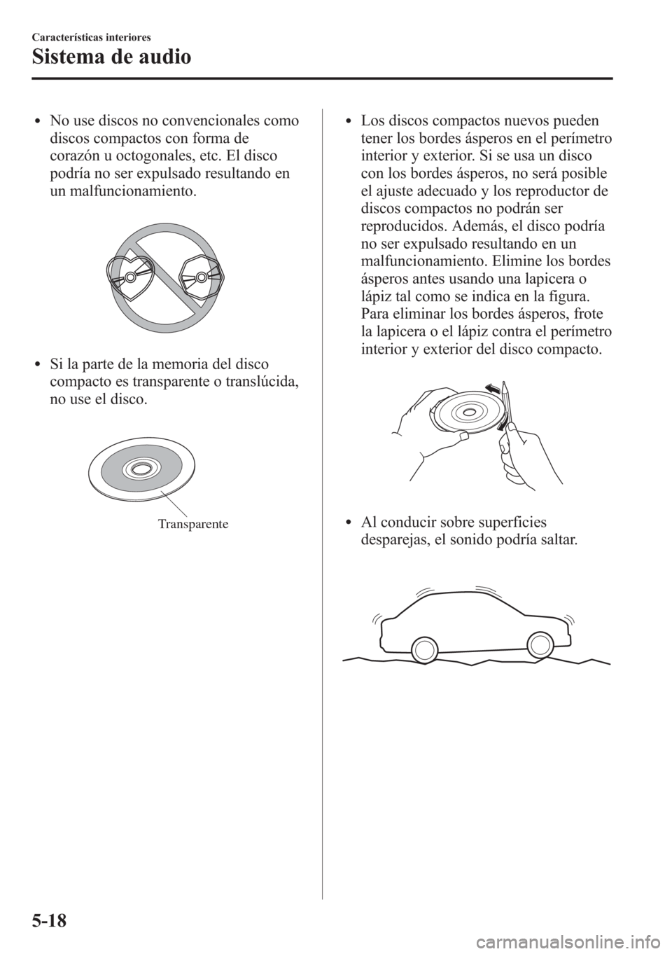 MAZDA MODEL CX-5 2013 Manual del propietario (in Spanish) lNo use discos no convencionales como
discos compactos con forma de
corazón u octogonales, etc. El disco
podría no ser expulsado resultando en
un malfuncionamiento.
lSi la parte de la memoria del di MAZDA MODEL CX-5 2013 Manual del propietario (in Spanish) lNo use discos no convencionales como
discos compactos con forma de
corazón u octogonales, etc. El disco
podría no ser expulsado resultando en
un malfuncionamiento.
lSi la parte de la memoria del di