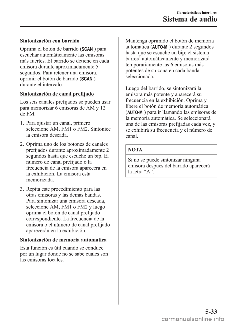 MAZDA MODEL CX-5 2013  Manual del propietario (in Spanish)  Sintonización con barrido
Oprima el botón de barrido (
) para
escuchar automáticamente las emisoras
más fuertes. El barrido se detiene en cada
emisora durante aproximadamente 5
segundos. Para rete