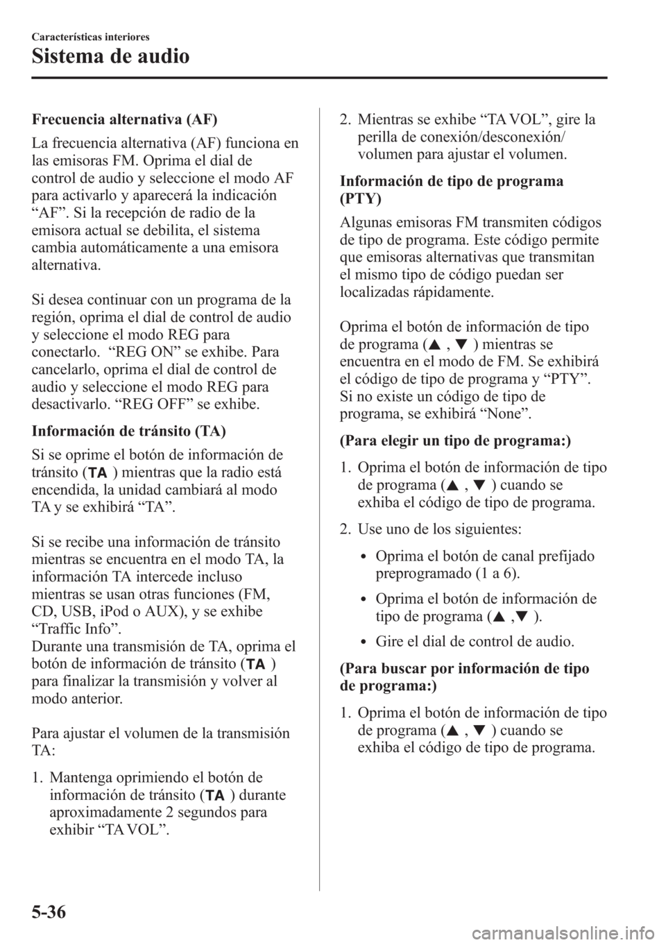 MAZDA MODEL CX-5 2013  Manual del propietario (in Spanish)  Frecuencia alternativa (AF)
La frecuencia alternativa (AF) funciona en
las emisoras FM. Oprima el dial de
control de audio y seleccione el modo AF
para activarlo y aparecerá la indicación
“AF”. 