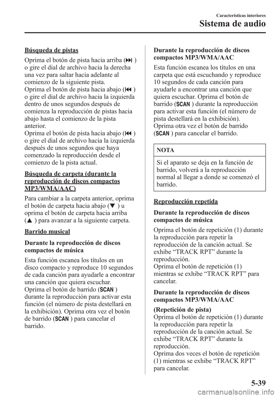 MAZDA MODEL CX-5 2013  Manual del propietario (in Spanish)  Búsqueda de pistas
Oprima el botón de pista hacia arriba (
)
o gire el dial de archivo hacia la derecha
una vez para saltar hacia adelante al
comienzo de la siguiente pista.
Oprima el botón de pist