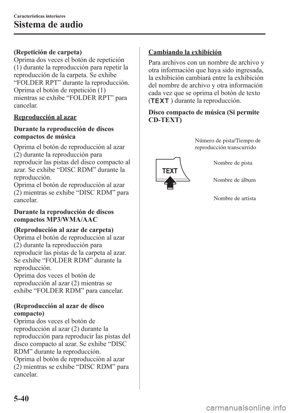 MAZDA MODEL CX-5 2013  Manual del propietario (in Spanish)  (Repetición de carpeta)
Oprima dos veces el botón de repetición
(1) durante la reproducción para repetir la
reproducción de la carpeta. Se exhibe
“FOLDER RPT”durante la reproducción.
Oprima 