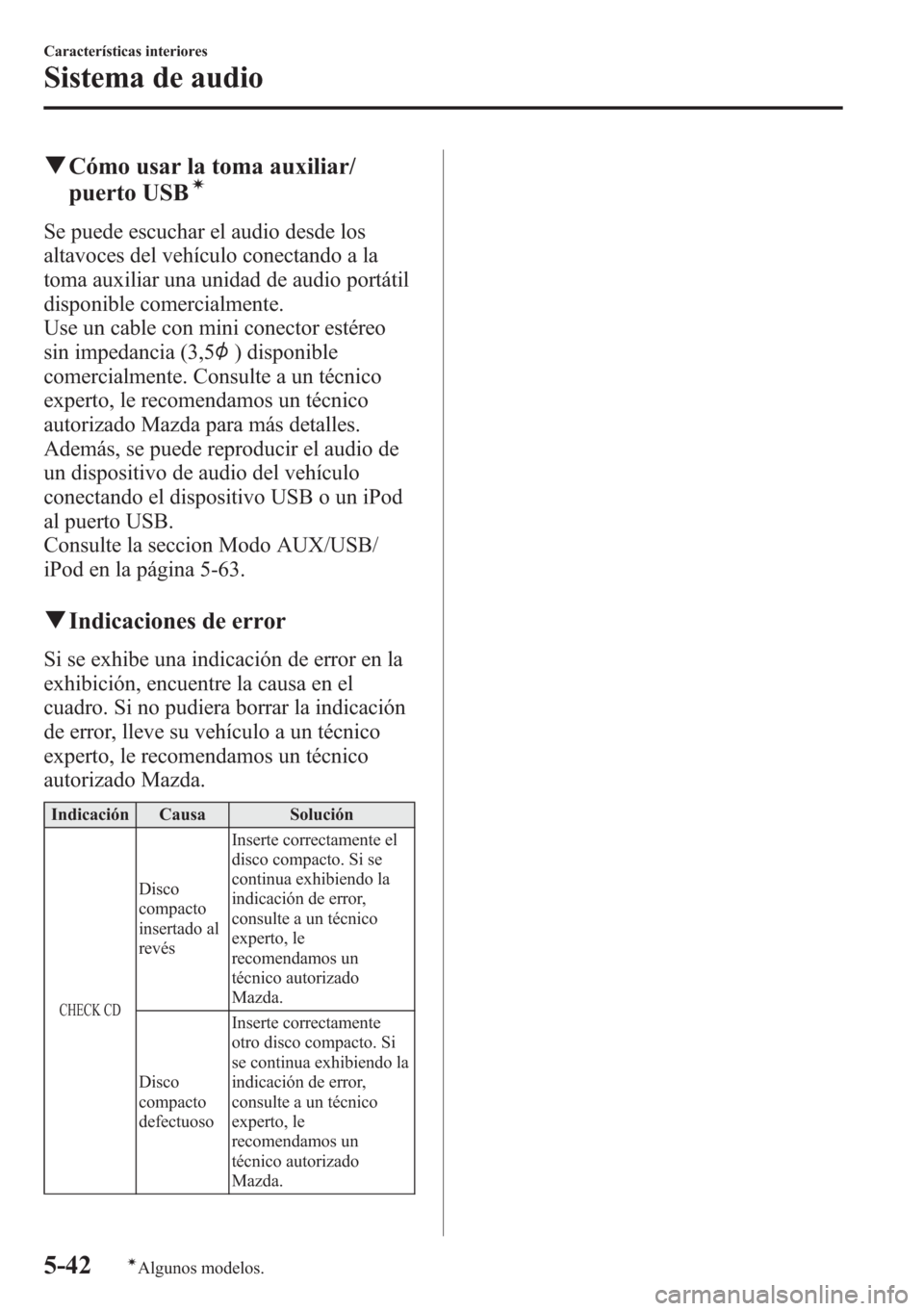 MAZDA MODEL CX-5 2013  Manual del propietario (in Spanish)  qCómo usar la toma auxiliar/
puerto USBí
Se puede escuchar el audio desde los
altavoces del vehículo conectando a la
toma auxiliar una unidad de audio portátil
disponible comercialmente.
Use un ca