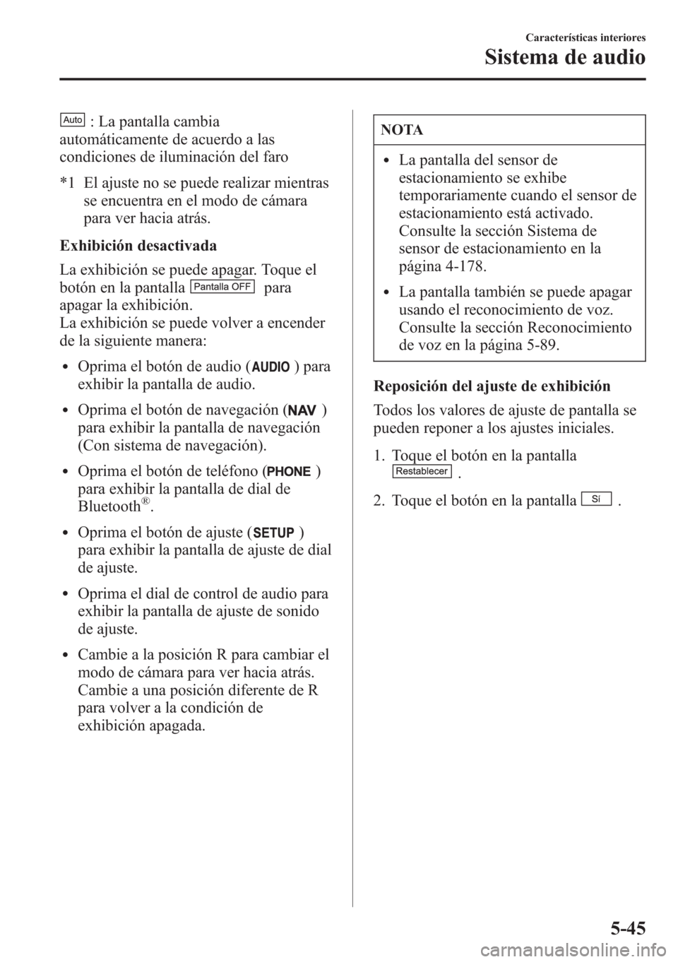 MAZDA MODEL CX-5 2013  Manual del propietario (in Spanish)  : La pantalla cambia
automáticamente de acuerdo a las
condiciones de iluminación del faro
*1 El ajuste no se puede realizar mientras
se encuentra en el modo de cámara
para ver hacia atrás.
Exhibic