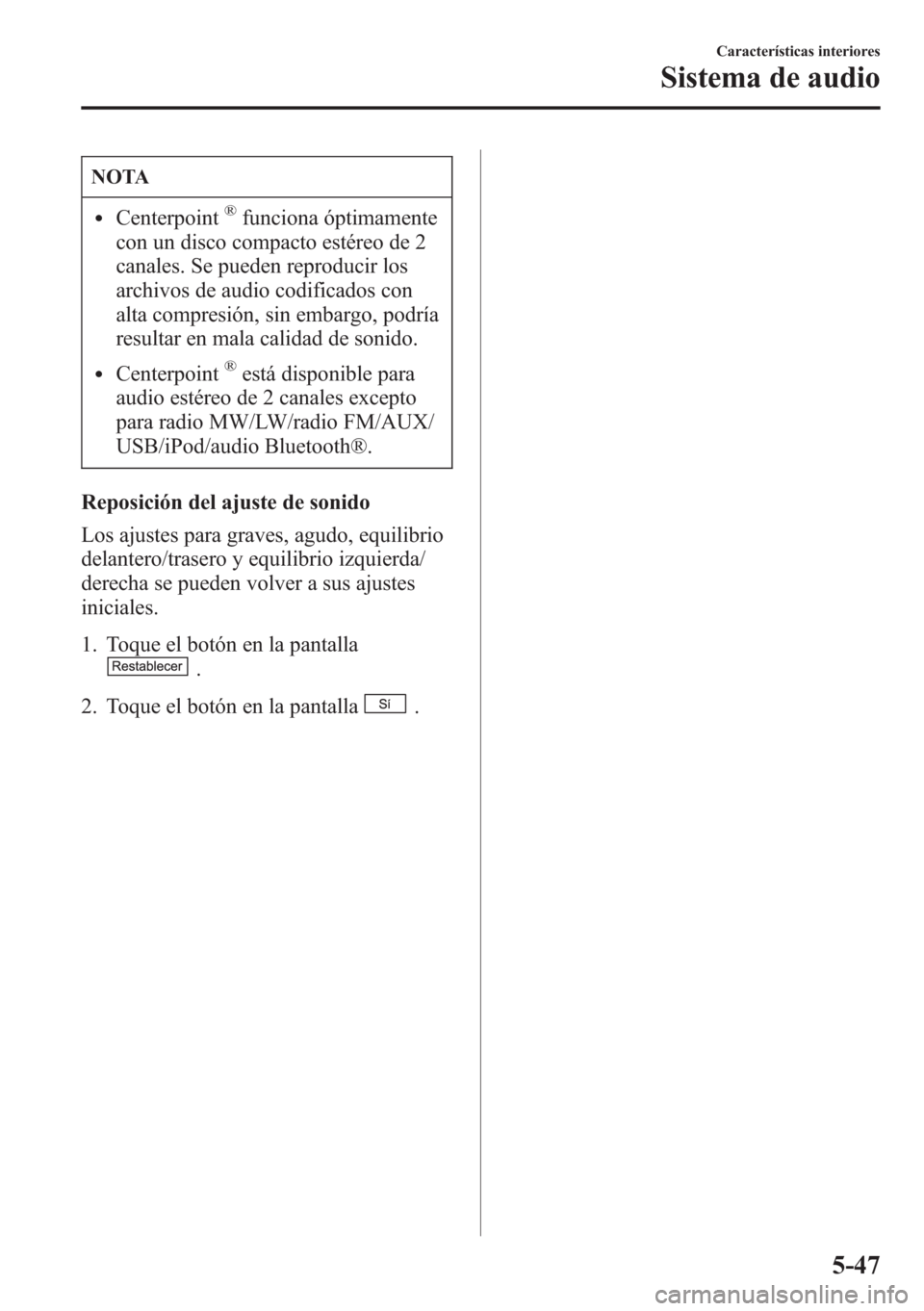 MAZDA MODEL CX-5 2013  Manual del propietario (in Spanish)  NOTA
lCenterpoint®funciona óptimamente
con un disco compacto estéreo de 2
canales. Se pueden reproducir los
archivos de audio codificados con
alta compresión, sin embargo, podría
resultar en mala