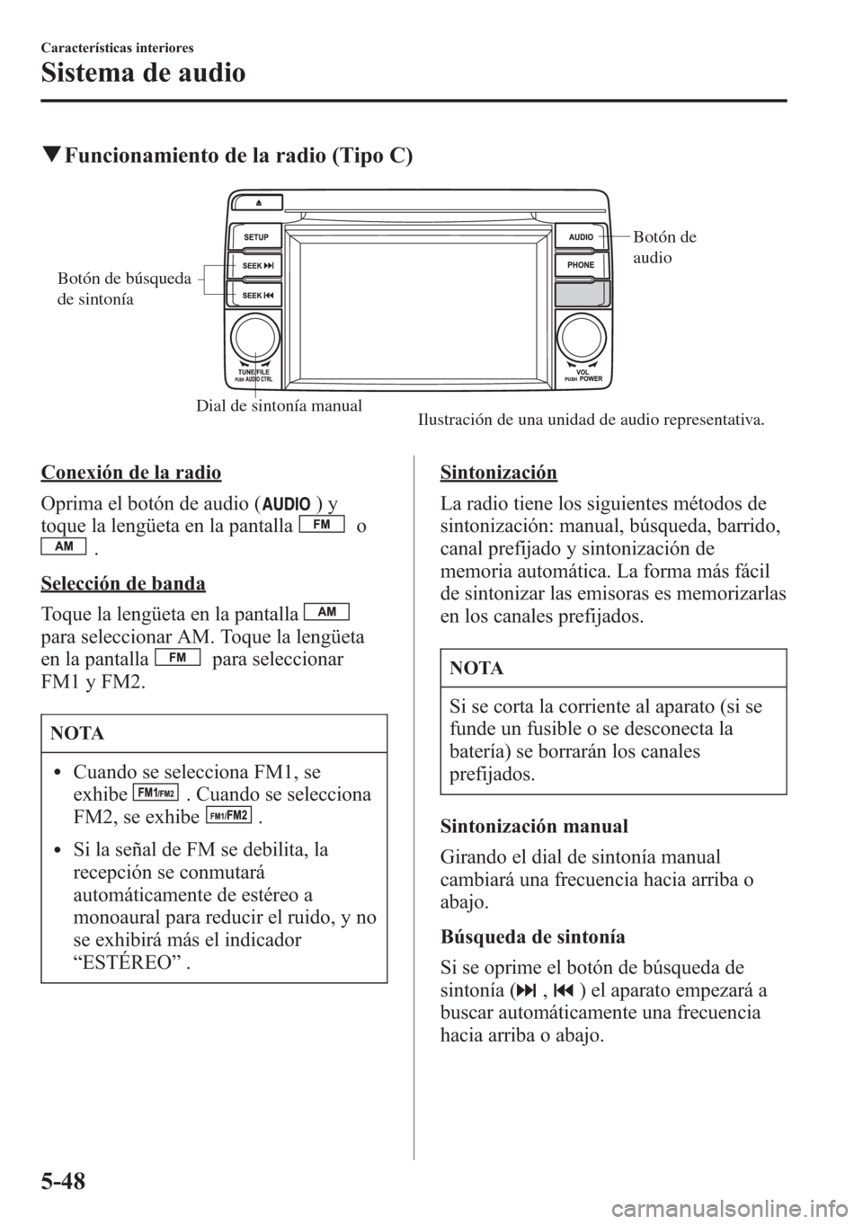 MAZDA MODEL CX-5 2013  Manual del propietario (in Spanish)  qFuncionamiento de la radio (Tipo C)
Dial de sintonía manual
Botón de 
audio
Botón de búsqueda 
de sintonía
Ilustración de una unidad de audio representativa.
Conexión de la radio
Oprima el bot