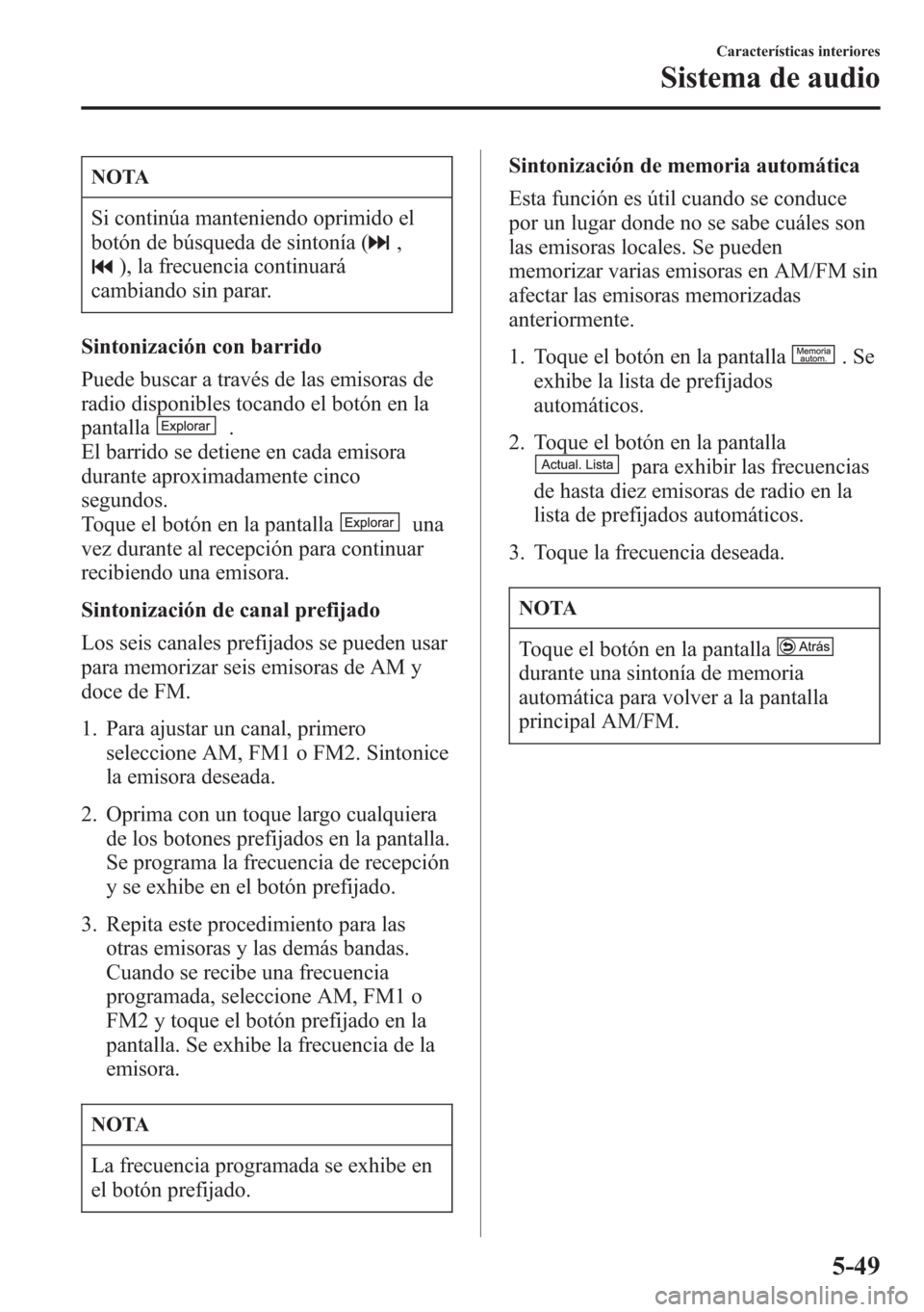 MAZDA MODEL CX-5 2013  Manual del propietario (in Spanish)  NOTA
Si continúa manteniendo oprimido el
botón de búsqueda de sintonía (
,
), la frecuencia continuará
cambiando sin parar.
Sintonización con barrido
Puede buscar a través de las emisoras de
ra
