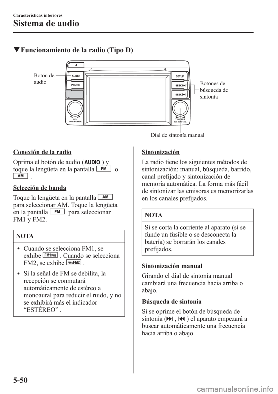 MAZDA MODEL CX-5 2013  Manual del propietario (in Spanish)  qFuncionamiento de la radio (Tipo D)
Botones de 
búsqueda de 
sintonía
Dial de sintonía manual Botón de 
audio
Conexión de la radio
Oprima el botón de audio (
)y
toque la lengüeta en la pantall