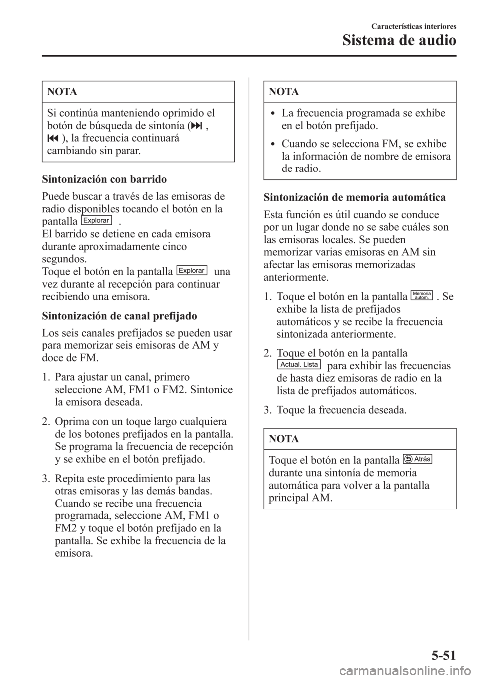 MAZDA MODEL CX-5 2013  Manual del propietario (in Spanish)  NOTA
Si continúa manteniendo oprimido el
botón de búsqueda de sintonía (
,
), la frecuencia continuará
cambiando sin parar.
Sintonización con barrido
Puede buscar a través de las emisoras de
ra