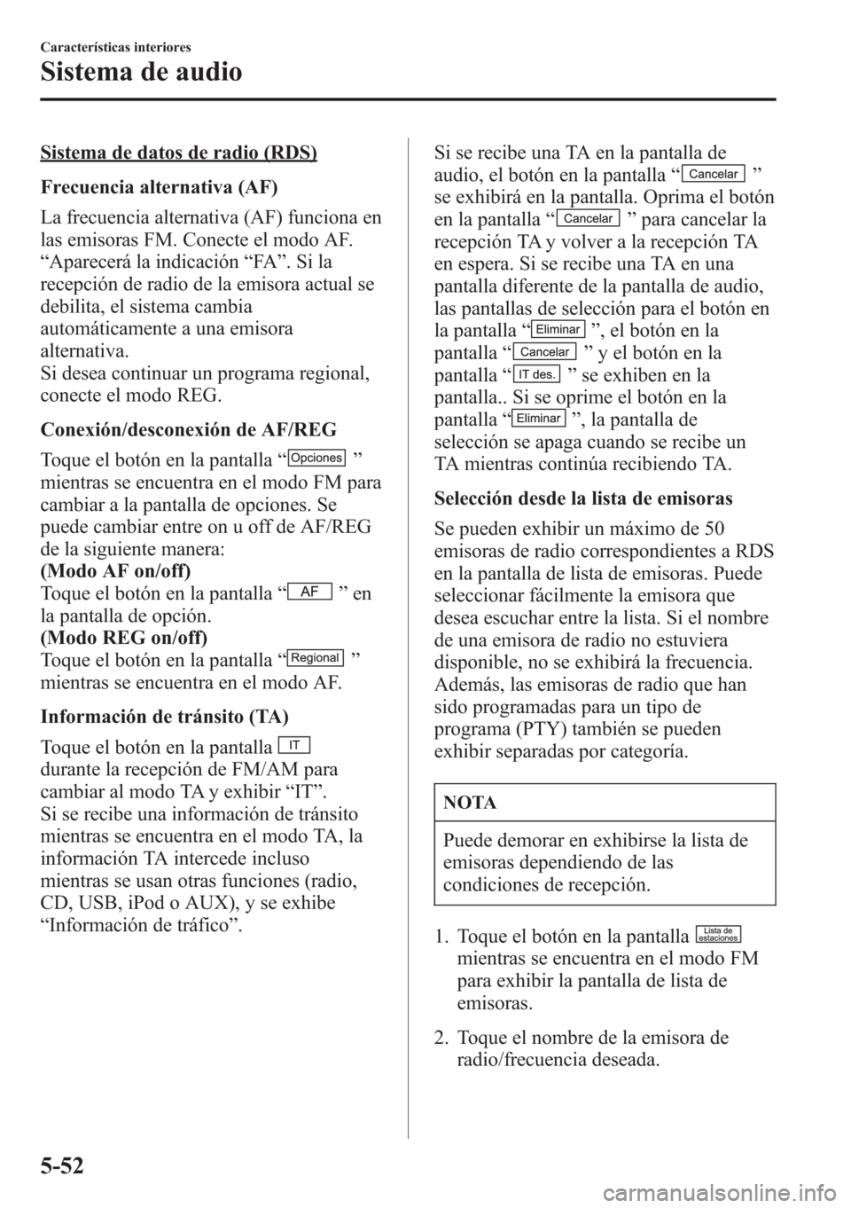 MAZDA MODEL CX-5 2013  Manual del propietario (in Spanish)  Sistema de datos de radio (RDS)
Frecuencia alternativa (AF)
La frecuencia alternativa (AF) funciona en
las emisoras FM. Conecte el modo AF.
“Aparecerá la indicación“FA”.Sila
recepción de radi