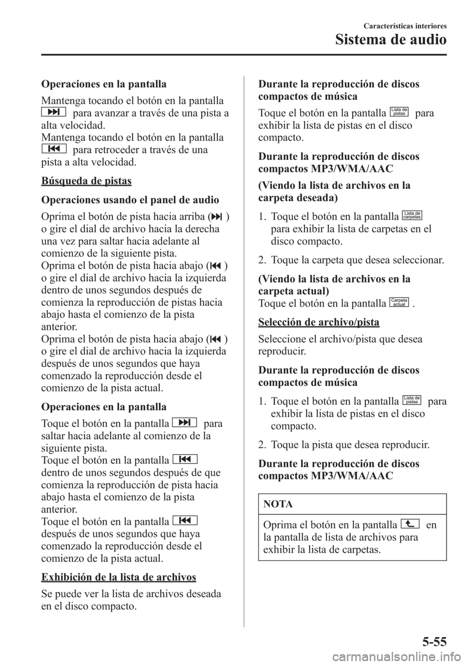 MAZDA MODEL CX-5 2013  Manual del propietario (in Spanish)  Operaciones en la pantalla
Mantenga tocando el botón en la pantalla
para avanzar a través de una pista a
alta velocidad.
Mantenga tocando el botón en la pantalla
para retroceder a través de una
pi