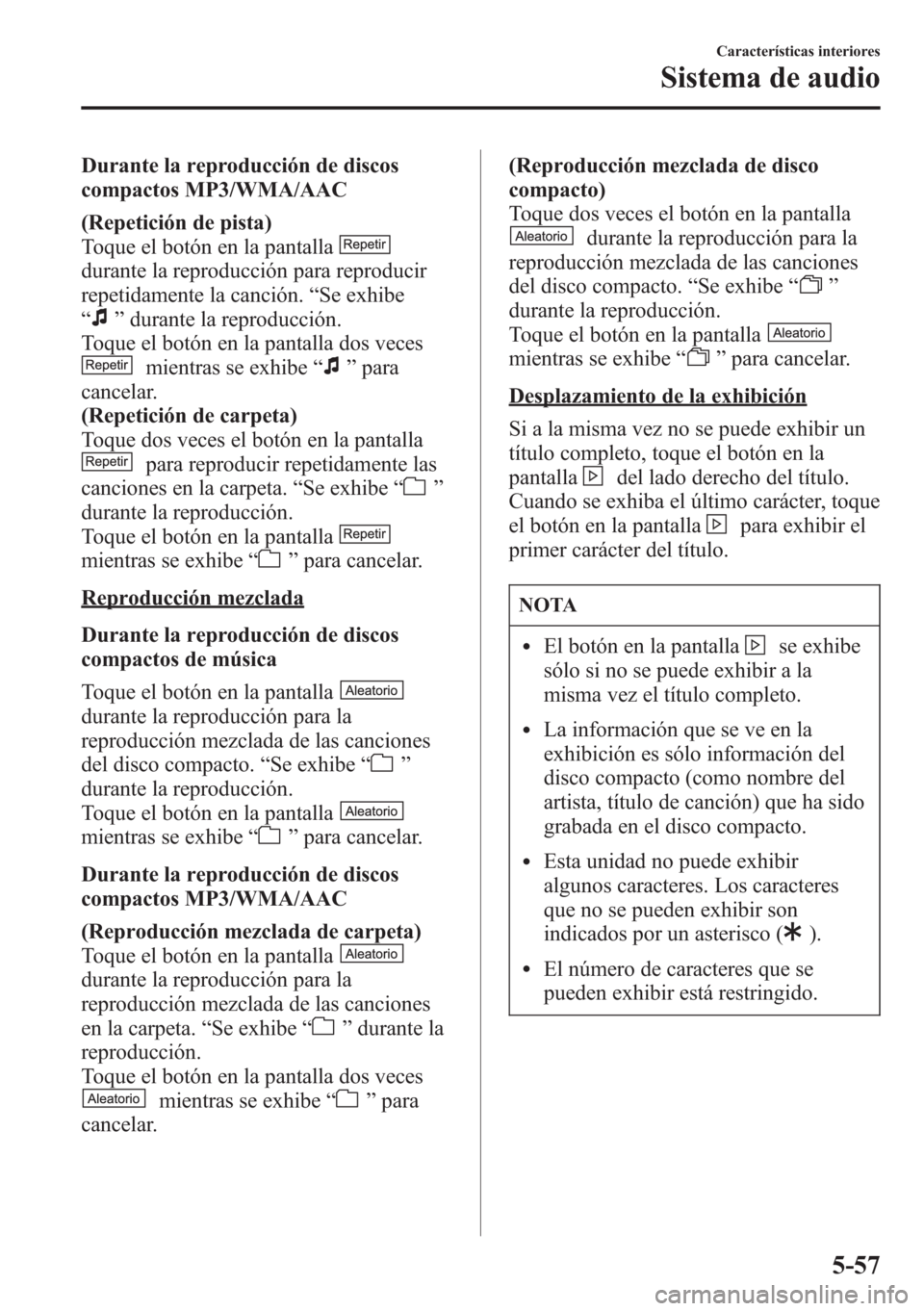 MAZDA MODEL CX-5 2013  Manual del propietario (in Spanish)  Durante la reproducción de discos
compactos MP3/WMA/AAC
(Repetición de pista)
Toque el botón en la pantalla
durante la reproducción para reproducir
repetidamente la canción.“Se exhibe
“
”du