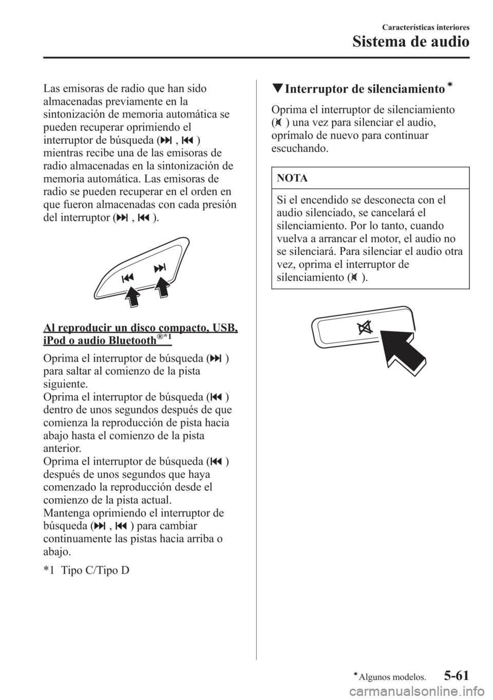 MAZDA MODEL CX-5 2013  Manual del propietario (in Spanish)  Las emisoras de radio que han sido
almacenadas previamente en la
sintonización de memoria automática se
pueden recuperar oprimiendo el
interruptor de búsqueda (
,)
mientras recibe una de las emisor