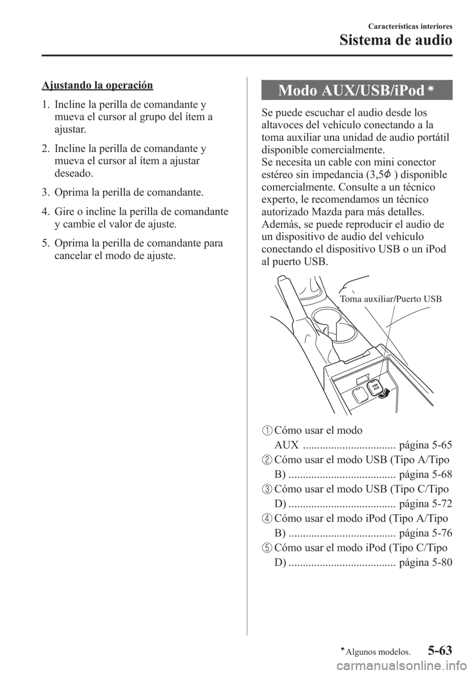 MAZDA MODEL CX-5 2013  Manual del propietario (in Spanish)  Ajustando la operación
1. Incline la perilla de comandante y
mueva el cursor al grupo del ítem a
ajustar.
2. Incline la perilla de comandante y
mueva el cursor al ítem a ajustar
deseado.
3. Oprima 