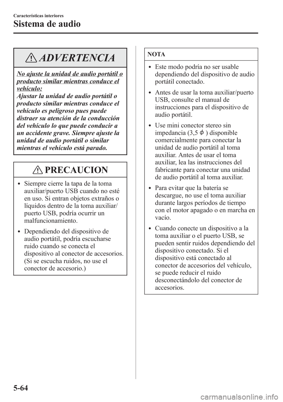 MAZDA MODEL CX-5 2013  Manual del propietario (in Spanish)  ADVERTENCIA
No ajuste la unidad de audio portátil o
producto similar mientras conduce el
vehículo:
Ajustar la unidad de audio portátil o
producto similar mientras conduce el
vehículo es peligroso 