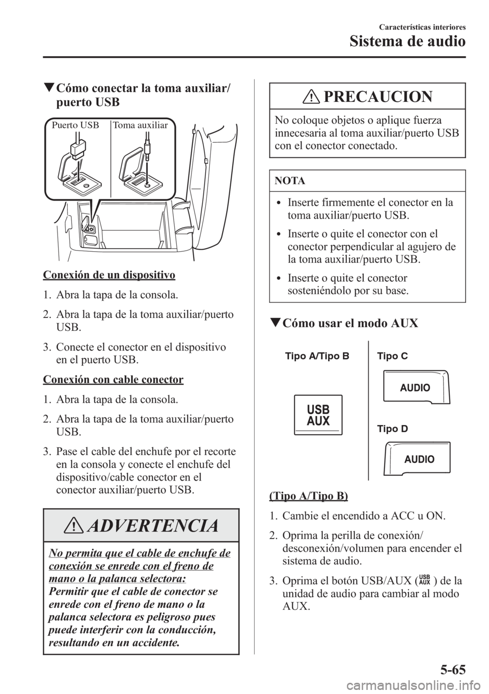 MAZDA MODEL CX-5 2013  Manual del propietario (in Spanish)  qCómo conectar la toma auxiliar/
puerto USB
Puerto USB Toma auxiliar
Conexión de un dispositivo
1. Abra la tapa de la consola.
2. Abra la tapa de la toma auxiliar/puerto
USB.
3. Conecte el conector 
