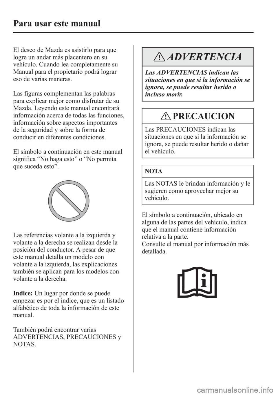 MAZDA MODEL CX-5 2013  Manual del propietario (in Spanish)  El deseo de Mazda es asistirlo para que
logre un andar más placentero en su
vehículo. Cuando lea completamente su
Manual para el propietario podrá lograr
eso de varias maneras.
Las figuras compleme