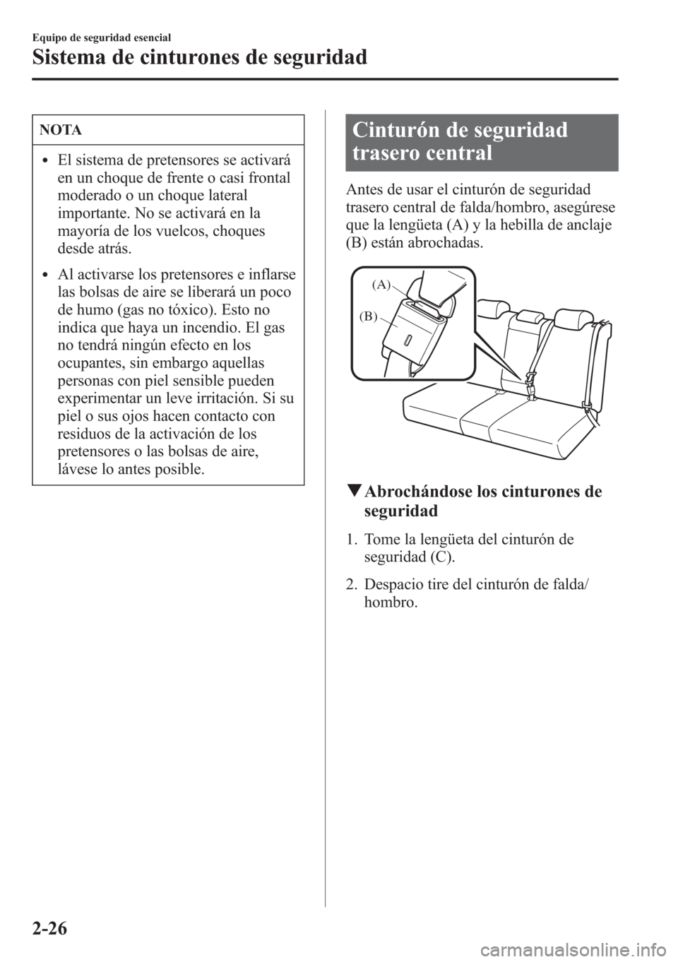 MAZDA MODEL CX-5 2013  Manual del propietario (in Spanish)  NOTA
lEl sistema de pretensores se activará
en un choque de frente o casi frontal
moderado o un choque lateral
importante. No se activará en la
mayoría de los vuelcos, choques
desde atrás.
lAl act