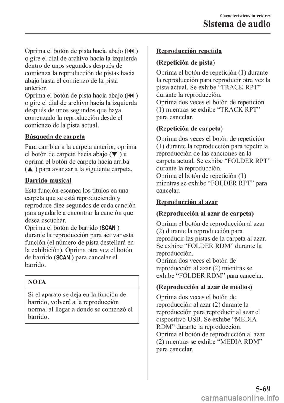 MAZDA MODEL CX-5 2013  Manual del propietario (in Spanish)  Oprima el botón de pista hacia abajo ()
o gire el dial de archivo hacia la izquierda
dentro de unos segundos después de
comienza la reproducción de pistas hacia
abajo hasta el comienzo de la pista

