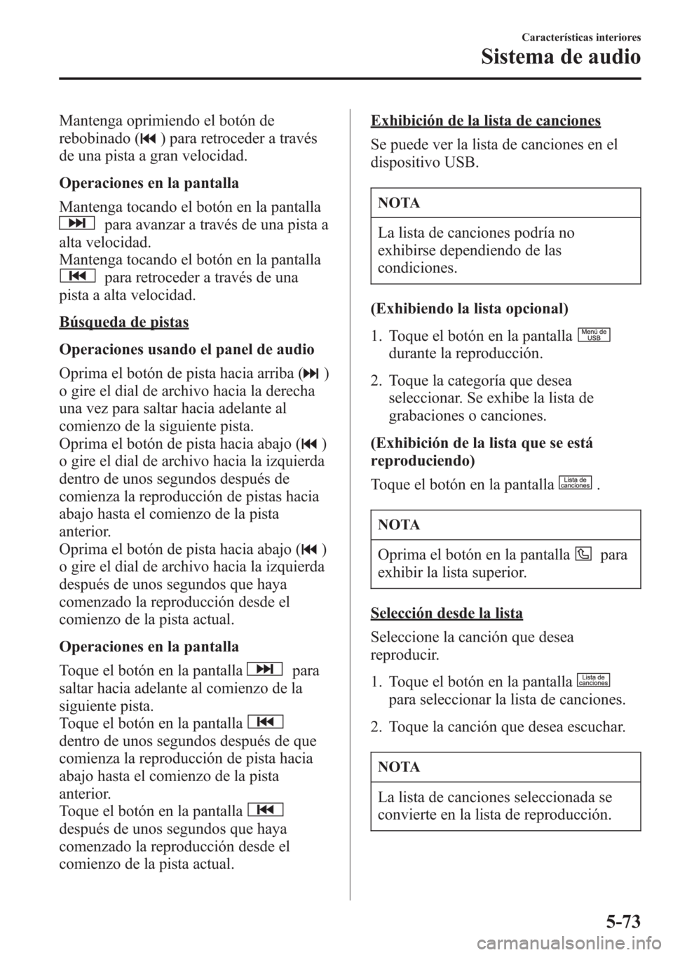 MAZDA MODEL CX-5 2013  Manual del propietario (in Spanish)  Mantenga oprimiendo el botón de
rebobinado (
) para retroceder a través
de una pista a gran velocidad.
Operaciones en la pantalla
Mantenga tocando el botón en la pantalla
para avanzar a través de 