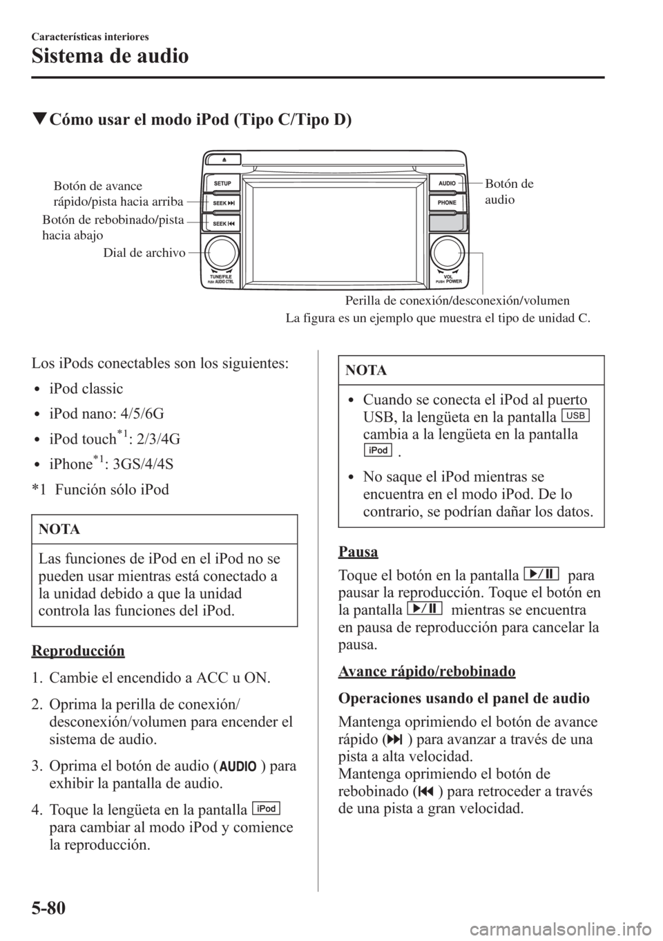 MAZDA MODEL CX-5 2013  Manual del propietario (in Spanish)  qCómo usar el modo iPod (Tipo C/Tipo D)
Dial de archivoBotón de 
audio
Perilla de conexión/desconexión/volumen
Botón de avance 
rápido/pista hacia arriba
Botón de rebobinado/pista 
hacia abajo
