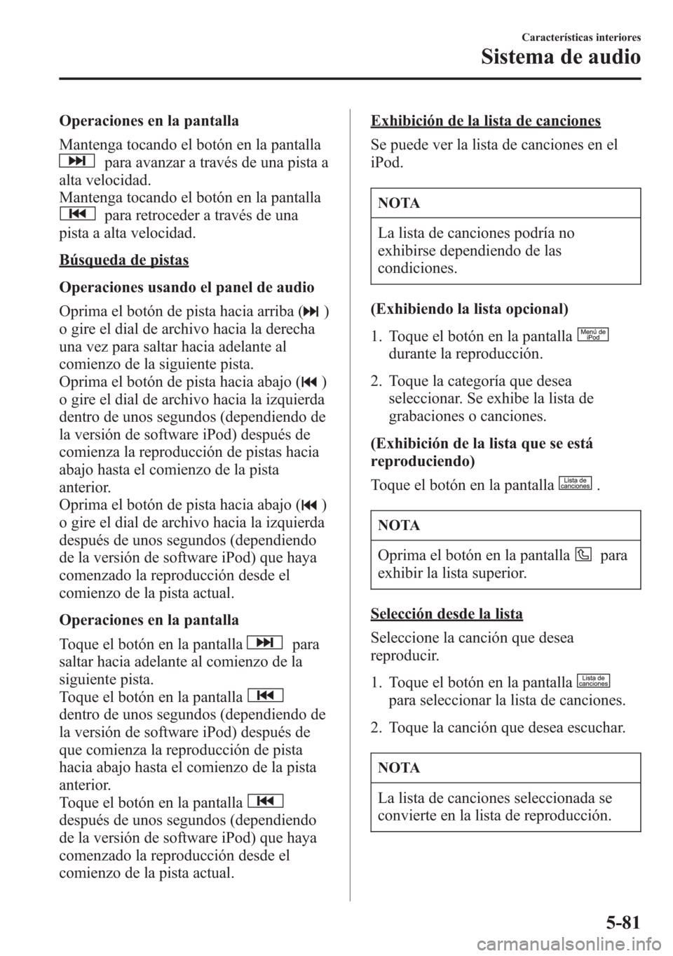 MAZDA MODEL CX-5 2013  Manual del propietario (in Spanish)  Operaciones en la pantalla
Mantenga tocando el botón en la pantalla
para avanzar a través de una pista a
alta velocidad.
Mantenga tocando el botón en la pantalla
para retroceder a través de una
pi