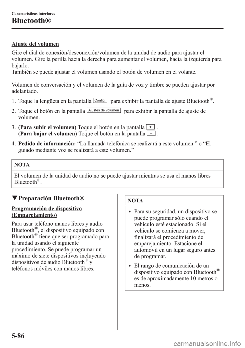 MAZDA MODEL CX-5 2013  Manual del propietario (in Spanish)  Ajuste del volumen
Gire el dial de conexión/desconexión/volumen de la unidad de audio para ajustar el
volumen. Gire la perilla hacia la derecha para aumentar el volumen, hacia la izquierda para
baja
