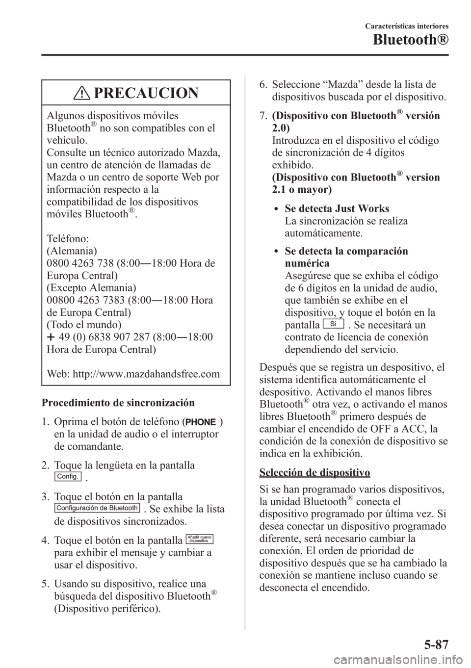 MAZDA MODEL CX-5 2013  Manual del propietario (in Spanish)  PRECAUCION
Algunos dispositivos móviles
Bluetooth®no son compatibles con el
vehículo.
Consulte un técnico autorizado Mazda,
un centro de atención de llamadas de
Mazda o un centro de soporte Web p