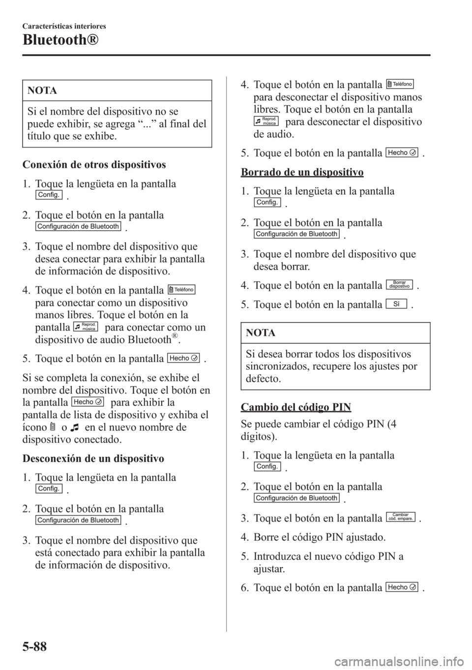 MAZDA MODEL CX-5 2013  Manual del propietario (in Spanish)  NOTA
Si el nombre del dispositivo no se
puede exhibir, se agrega“...”al final del
título que se exhibe.
Conexión de otros dispositivos
1. Toque la lengüeta en la pantalla
.
2. Toque el botón e
