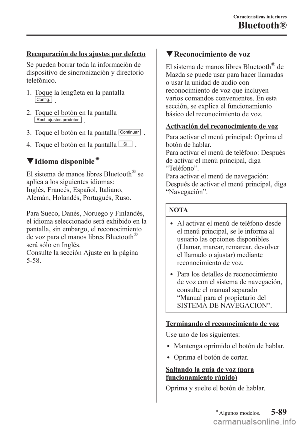 MAZDA MODEL CX-5 2013  Manual del propietario (in Spanish)  Recuperación de los ajustes por defecto
Se pueden borrar toda la información de
dispositivo de sincronización y directorio
telefónico.
1. Toque la lengüeta en la pantalla
.
2. Toque el botón en 