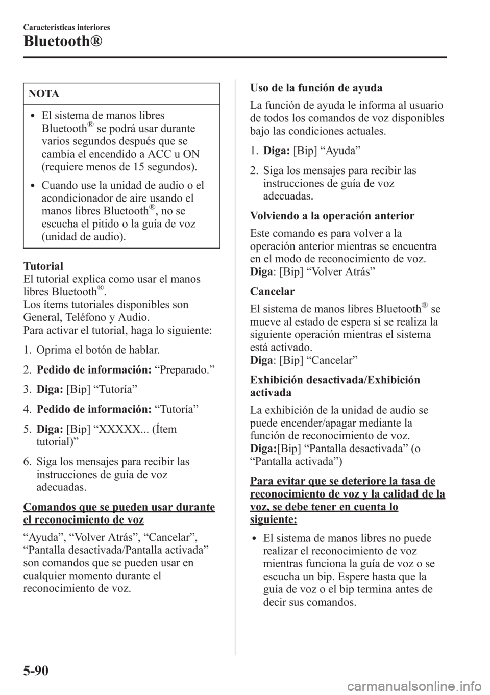 MAZDA MODEL CX-5 2013  Manual del propietario (in Spanish)  NOTA
lEl sistema de manos libres
Bluetooth®se podrá usar durante
varios segundos después que se
cambia el encendido a ACC u ON
(requiere menos de 15 segundos).
lCuando use la unidad de audio o el
a