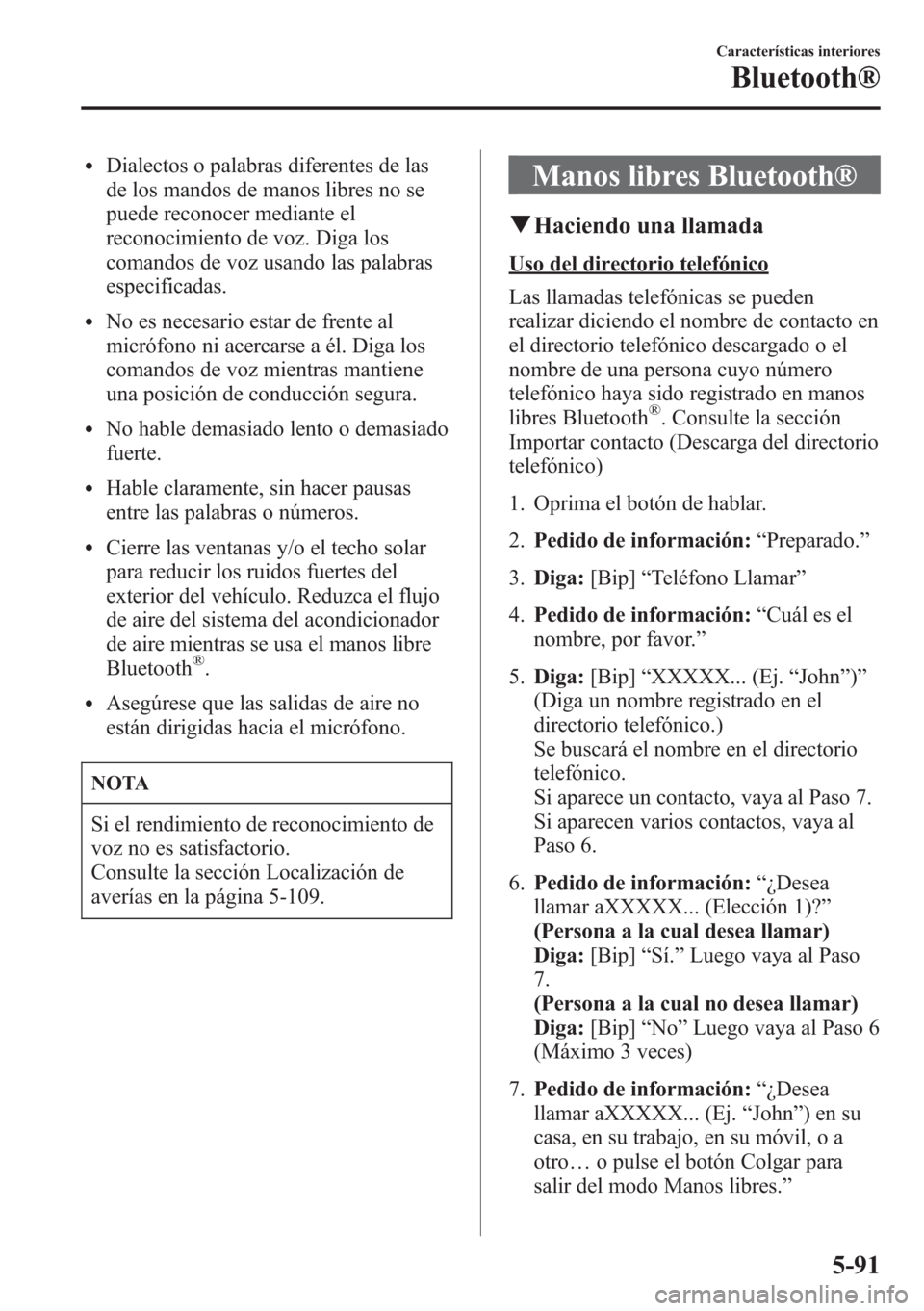 MAZDA MODEL CX-5 2013  Manual del propietario (in Spanish)  lDialectos o palabras diferentes de las
de los mandos de manos libres no se
puede reconocer mediante el
reconocimiento de voz. Diga los
comandos de voz usando las palabras
especificadas.
lNo es necesa