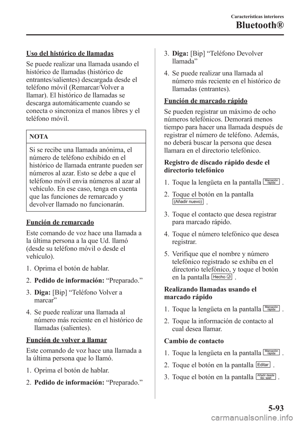 MAZDA MODEL CX-5 2013  Manual del propietario (in Spanish)  Uso del histórico de llamadas
Se puede realizar una llamada usando el
histórico de llamadas (histórico de
entrantes/salientes) descargada desde el
teléfono móvil (Remarcar/Volver a
llamar). El hi