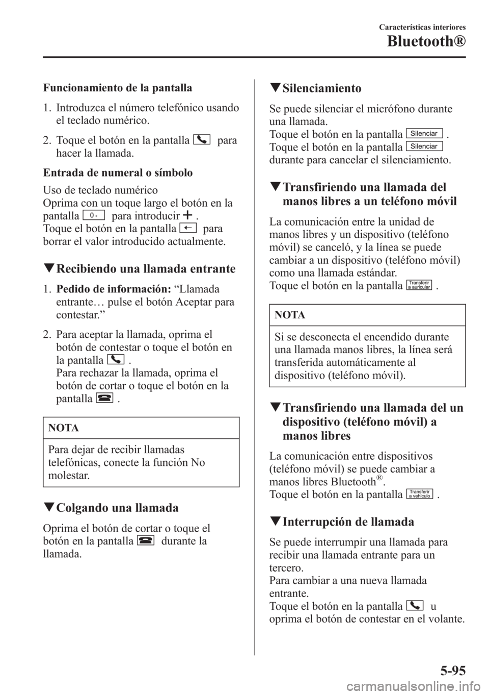 MAZDA MODEL CX-5 2013  Manual del propietario (in Spanish)  Funcionamiento de la pantalla
1. Introduzca el número telefónico usando
el teclado numérico.
2. Toque el botón en la pantalla
para
hacer la llamada.
Entrada de numeral o símbolo
Uso de teclado nu