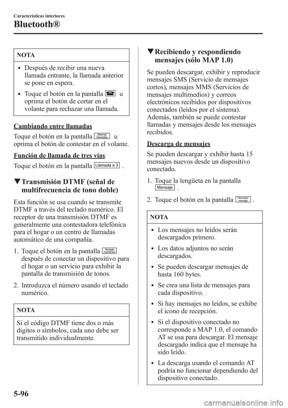 MAZDA MODEL CX-5 2013  Manual del propietario (in Spanish)  NOTA
lDespués de recibir una nueva
llamada entrante, la llamada anterior
se pone en espera.
lToque el botón en la pantallau
oprima el botón de cortar en el
volante para rechazar una llamada.
Cambia