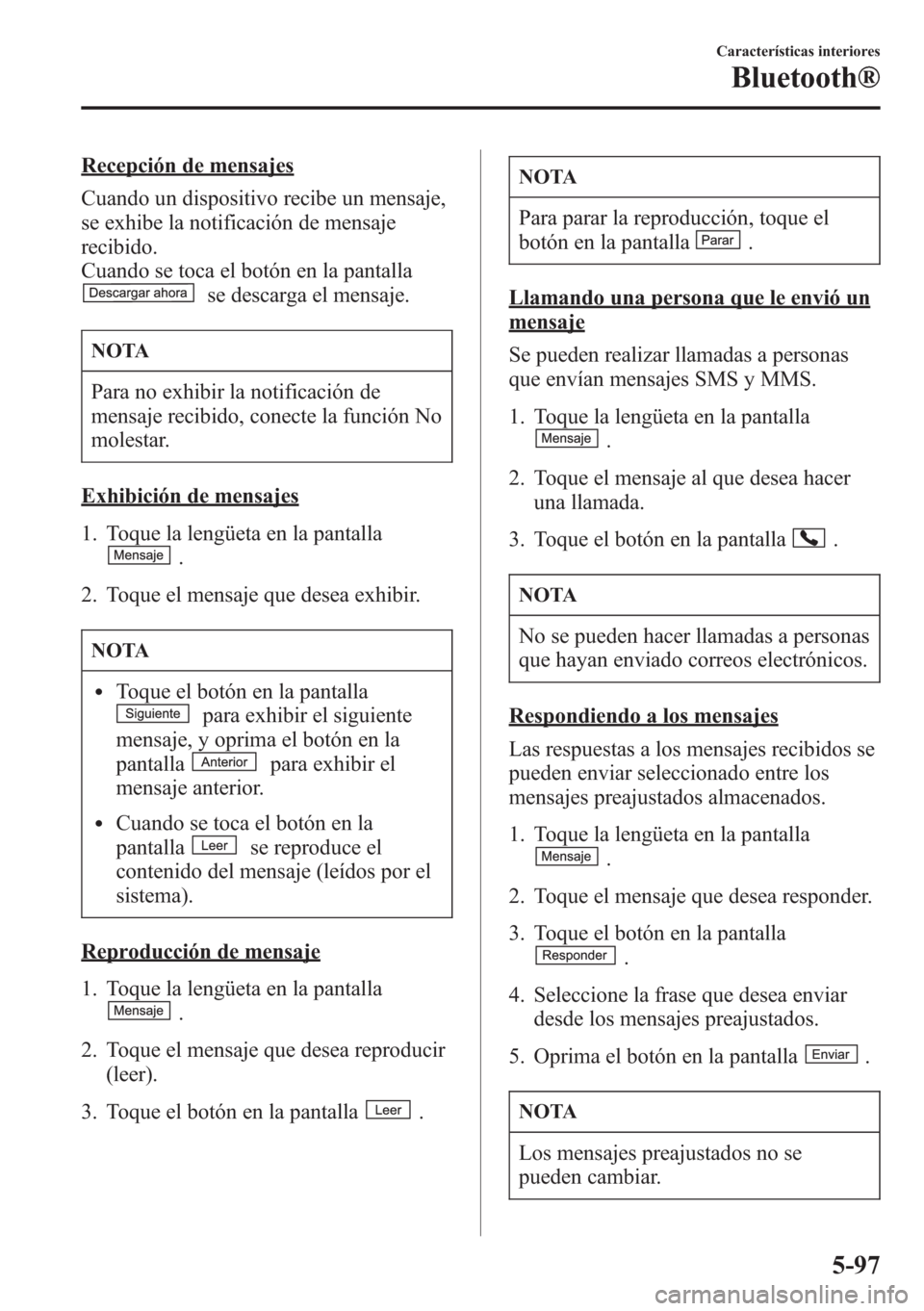 MAZDA MODEL CX-5 2013  Manual del propietario (in Spanish)  Recepción de mensajes
Cuando un dispositivo recibe un mensaje,
se exhibe la notificación de mensaje
recibido.
Cuando se toca el botón en la pantalla
se descarga el mensaje.
NOTA
Para no exhibir la 