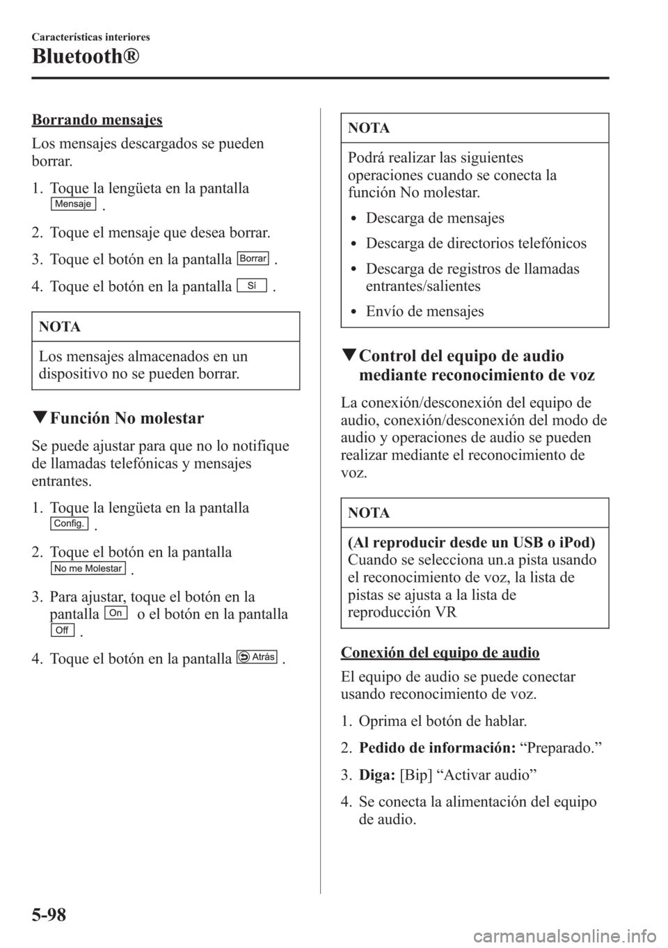MAZDA MODEL CX-5 2013  Manual del propietario (in Spanish)  Borrando mensajes
Los mensajes descargados se pueden
borrar.
1. Toque la lengüeta en la pantalla
.
2. Toque el mensaje que desea borrar.
3. Toque el botón en la pantalla
.
4. Toque el botón en la p
