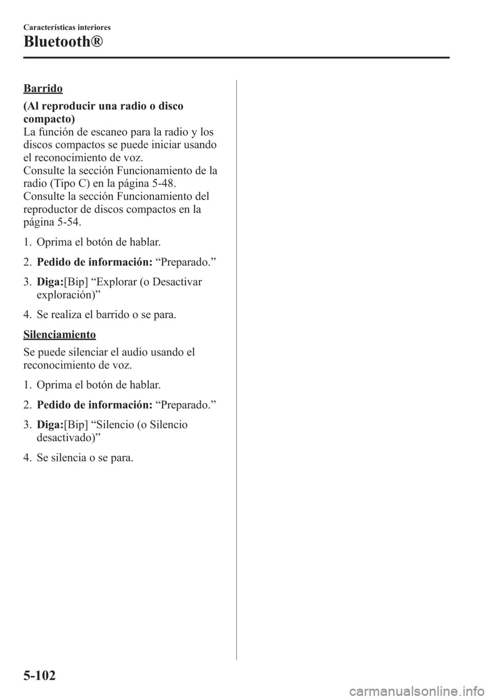 MAZDA MODEL CX-5 2013  Manual del propietario (in Spanish)  Barrido
(Al reproducir una radio o disco
compacto)
La función de escaneo para la radio y los
discos compactos se puede iniciar usando
el reconocimiento de voz.
Consulte la sección Funcionamiento de 
