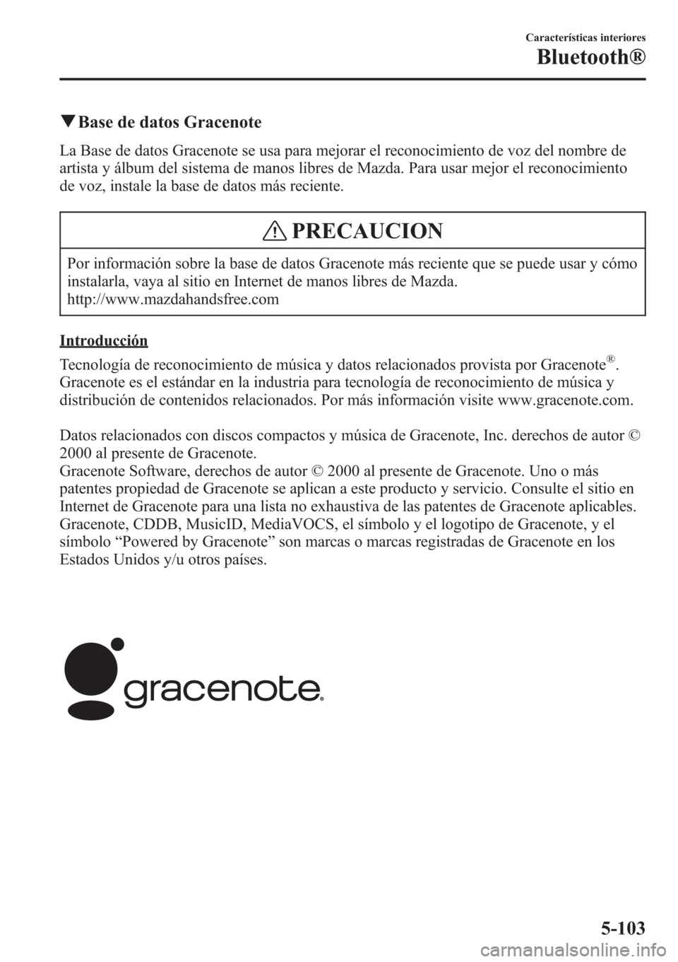 MAZDA MODEL CX-5 2013  Manual del propietario (in Spanish)  qBase de datos Gracenote
La Base de datos Gracenote se usa para mejorar el reconocimiento de voz del nombre de
artista y álbum del sistema de manos libres de Mazda. Para usar mejor el reconocimiento
