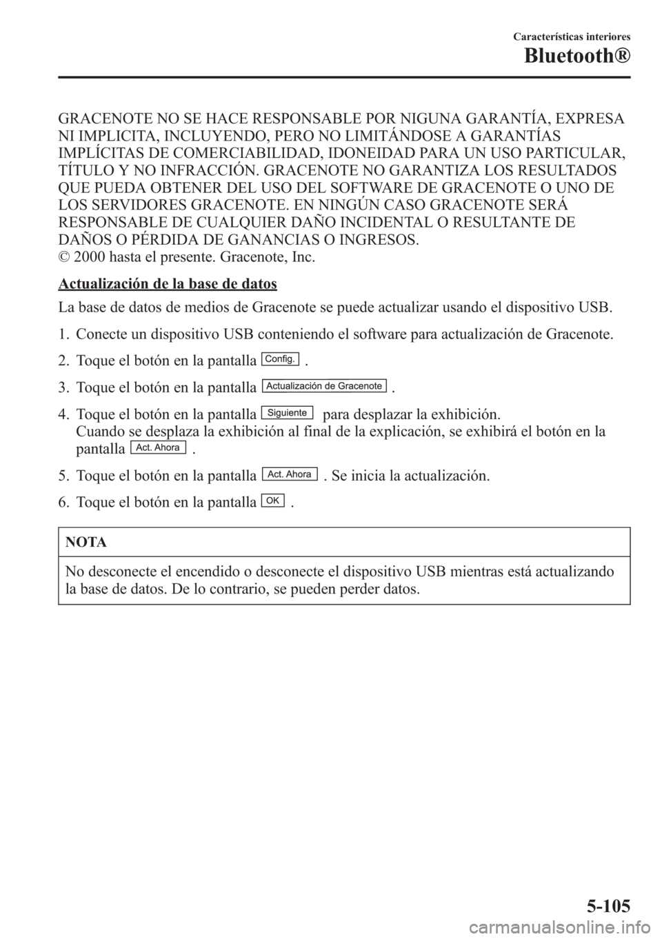 MAZDA MODEL CX-5 2013  Manual del propietario (in Spanish)  GRACENOTE NO SE HACE RESPONSABLE POR NIGUNA GARANTÍA, EXPRESA
NI IMPLICITA, INCLUYENDO, PERO NO LIMITÁNDOSE A GARANTÍAS
IMPLÍCITAS DE COMERCIABILIDAD, IDONEIDAD PARA UN USO PARTICULAR,
TÍTULO Y N