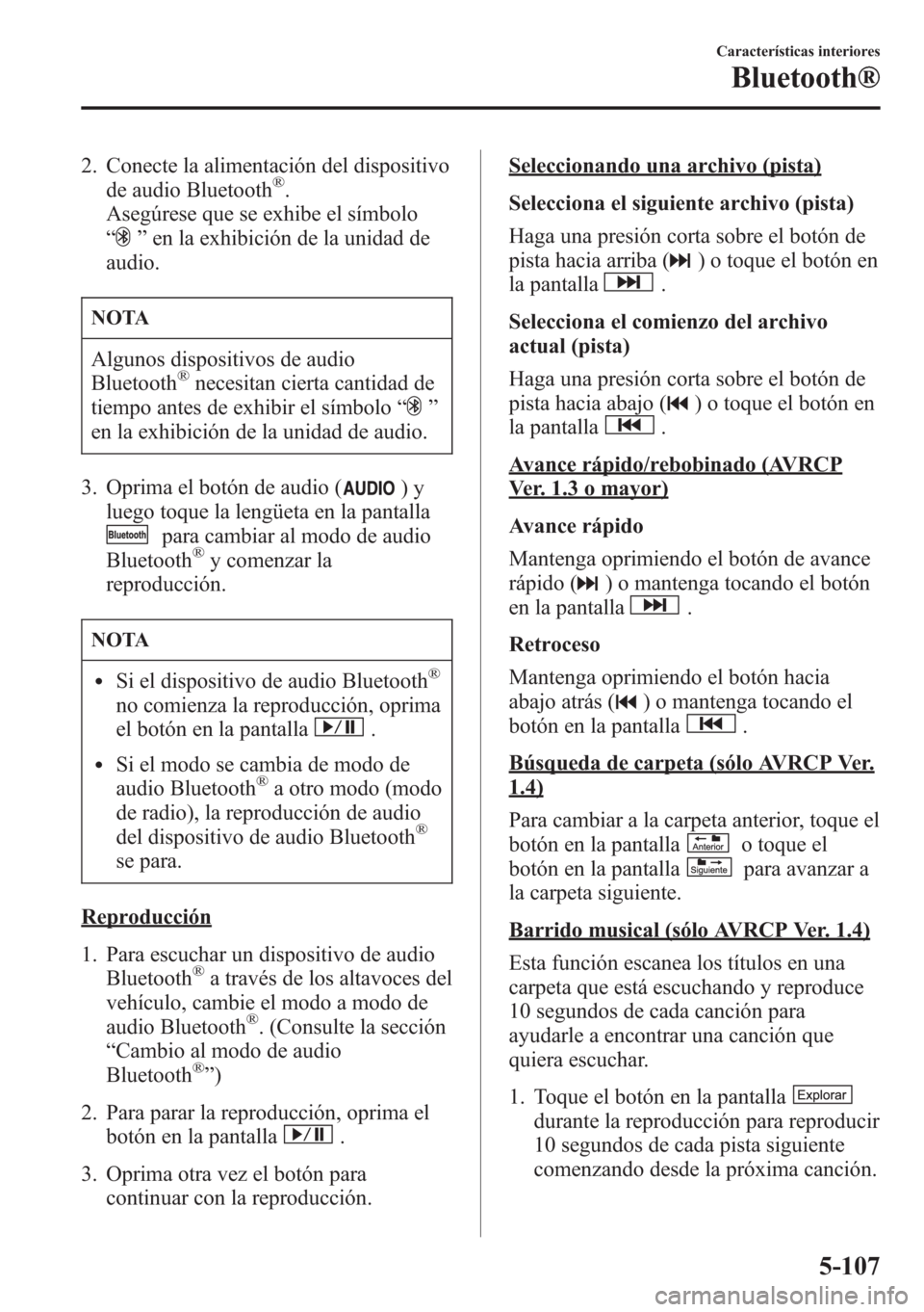 MAZDA MODEL CX-5 2013  Manual del propietario (in Spanish)  2. Conecte la alimentación del dispositivo
de audio Bluetooth®.
Asegúrese que se exhibe el símbolo
“
”en la exhibición de la unidad de
audio.
NOTA
Algunos dispositivos de audio
Bluetooth®nec