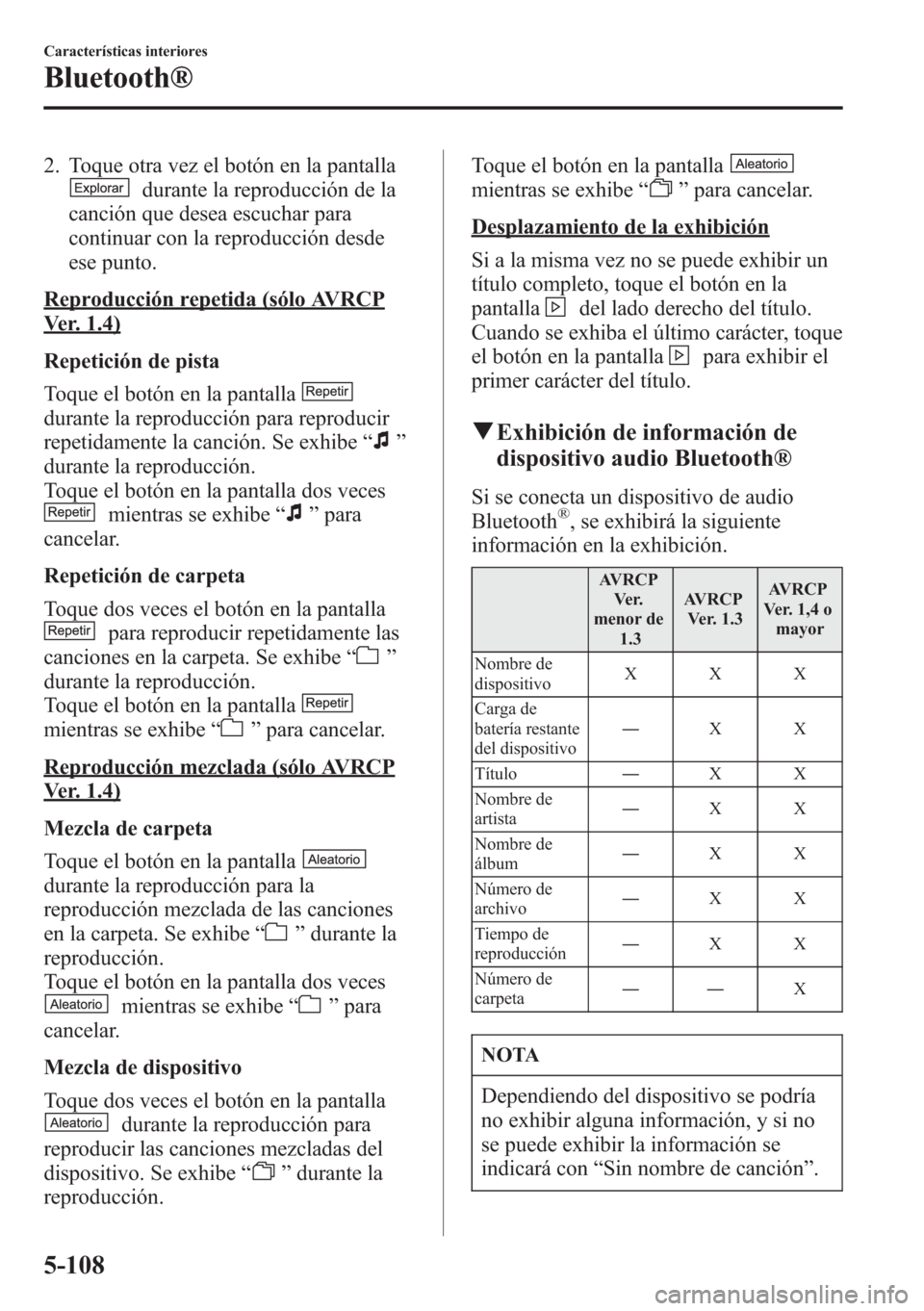 MAZDA MODEL CX-5 2013  Manual del propietario (in Spanish)  2. Toque otra vez el botón en la pantalla
durante la reproducción de la
canción que desea escuchar para
continuar con la reproducción desde
ese punto.
Reproducción repetida (sólo AVRCP
Ver. 1.4)