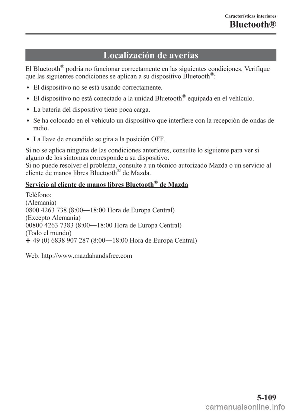 MAZDA MODEL CX-5 2013  Manual del propietario (in Spanish)  Localización de averías
El Bluetooth®podría no funcionar correctamente en las siguientes condiciones. Verifique
que las siguientes condiciones se aplican a su dispositivo Bluetooth®:
lEl disposit