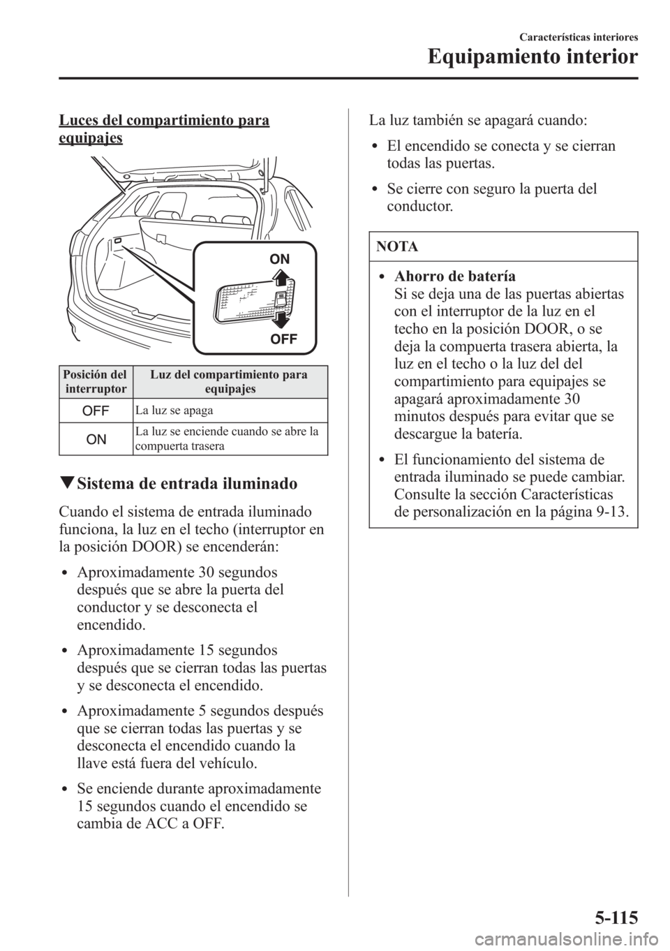 MAZDA MODEL CX-5 2013  Manual del propietario (in Spanish)  Luces del compartimiento para
equipajes
Posición del
interruptorLuz del compartimiento para
equipajes
La luz se apaga
La luz se enciende cuando se abre la
compuerta trasera
qSistema de entrada ilumin