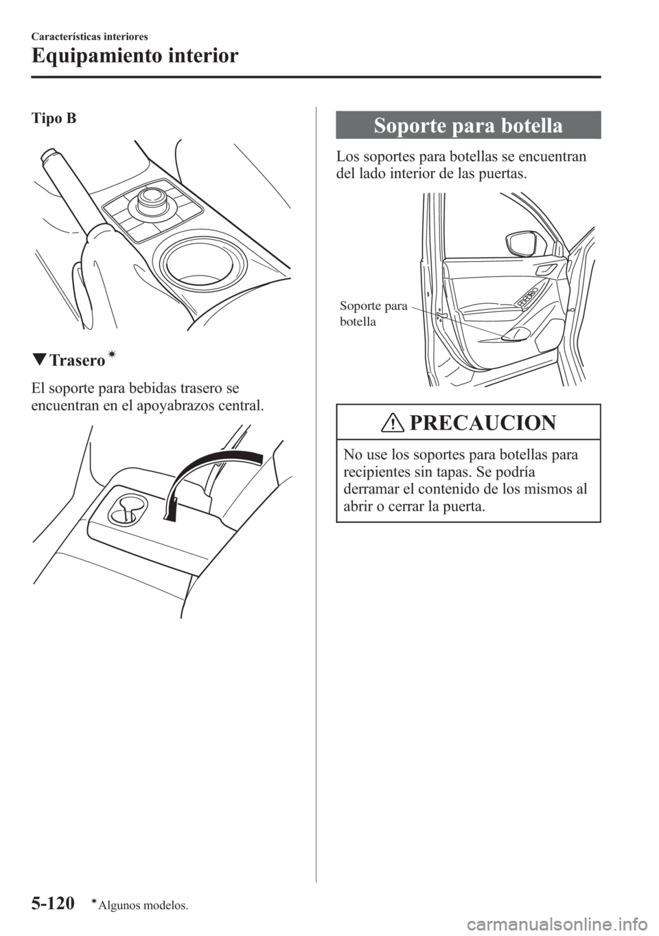 MAZDA MODEL CX-5 2013  Manual del propietario (in Spanish)  Tipo B
qTraseroí
El soporte para bebidas trasero se
encuentran en el apoyabrazos central.
Soporte para botella
Los soportes para botellas se encuentran
del lado interior de las puertas.
Soporte para 